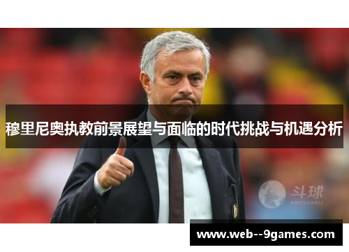 穆里尼奥执教前景展望与面临的时代挑战与机遇分析 穆里尼奥执教前景展望与面临的时代挑战与机遇分析