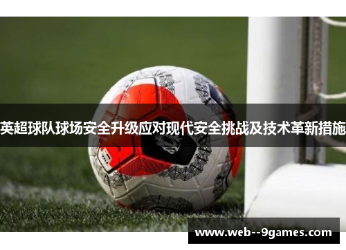 英超球队球场安全升级应对现代安全挑战及技术革新措施 英超球队球场安全升级应对现代安全挑战及技术革新措施