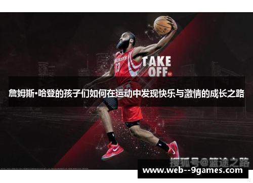 詹姆斯·哈登的孩子们如何在运动中发现快乐与激情的成长之路