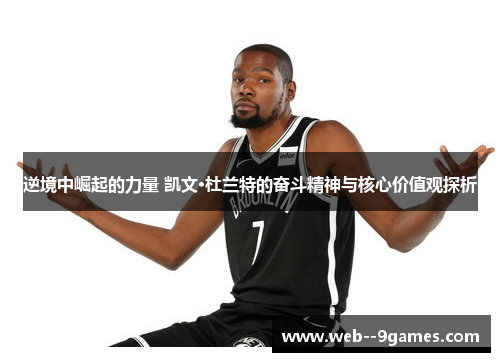 逆境中崛起的力量 凯文·杜兰特的奋斗精神与核心价值观探析 逆境中崛起的力量 凯文·杜兰特的奋斗精神与核心价值观探析