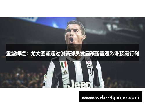 重塑辉煌:尤文图斯通过创新球员发展策略重返欧洲顶级行列 重塑辉煌:尤文图斯通过创新球员发展策略重返欧洲顶级行列