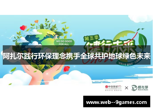 阿扎尔践行环保理念携手全球共护地球绿色未来 阿扎尔践行环保理念携手全球共护地球绿色未来