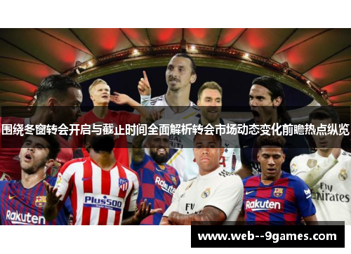 围绕冬窗转会开启与截止时间全面解析转会市场动态变化前瞻热点纵览
