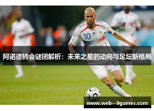 阿诺德转会谜团解析：未来之星的动向与足坛新格局