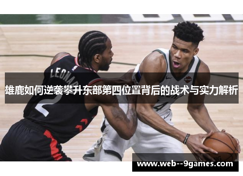 雄鹿如何逆袭攀升东部第四位置背后的战术与实力解析 雄鹿如何逆袭攀升东部第四位置背后的战术与实力解析