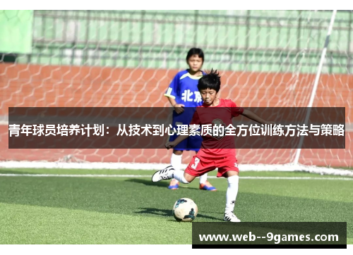 青年球员培养计划：从技术到心理素质的全方位训练方法与策略