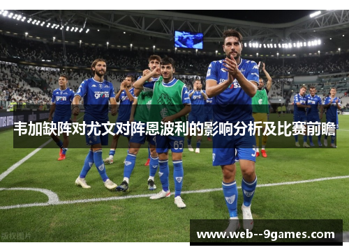 韦加缺阵对尤文对阵恩波利的影响分析及比赛前瞻