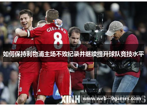 如何保持利物浦主场不败纪录并继续提升球队竞技水平