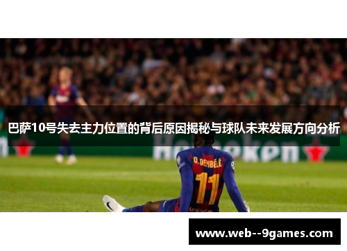 巴萨10号失去主力位置的背后原因揭秘与球队未来发展方向分析