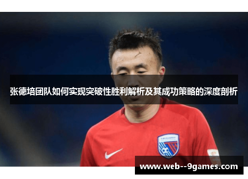 张德培团队如何实现突破性胜利解析及其成功策略的深度剖析