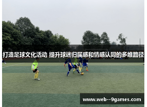 打造足球文化活动 提升球迷归属感和情感认同的多维路径
