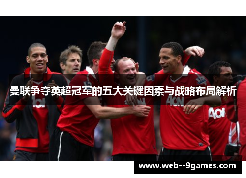 曼联争夺英超冠军的五大关键因素与战略布局解析
