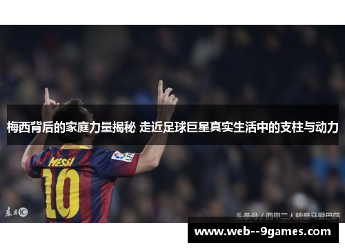 梅西背后的家庭力量揭秘 走近足球巨星真实生活中的支柱与动力