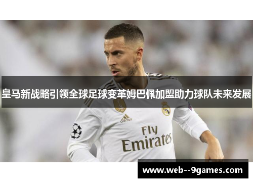 皇马新战略引领全球足球变革姆巴佩加盟助力球队未来发展
