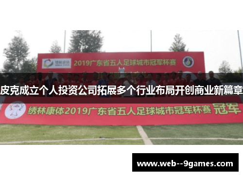 皮克成立个人投资公司拓展多个行业布局开创商业新篇章