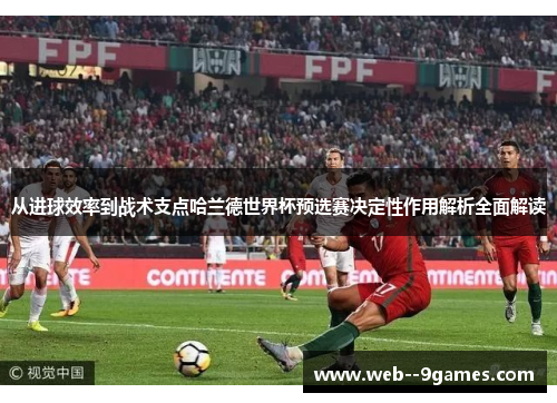 从进球效率到战术支点哈兰德世界杯预选赛决定性作用解析全面解读 从进球效率到战术支点哈兰德世界杯预选赛决定性作用解析全面解读