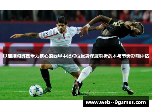 以加维对阵国米为核心的西甲中场对位优势深度解析战术与节奏影响评估
