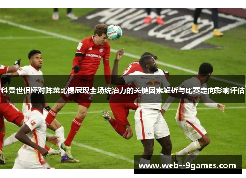 科曼世俱杯对阵莱比锡展现全场统治力的关键因素解析与比赛走向影响评估 科曼世俱杯对阵莱比锡展现全场统治力的关键因素解析与比赛走向影响评估