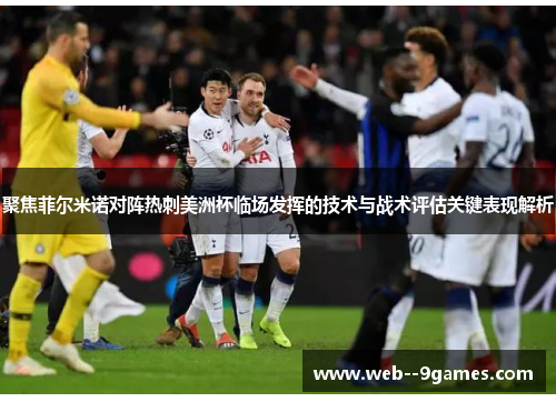 聚焦菲尔米诺对阵热刺美洲杯临场发挥的技术与战术评估关键表现解析