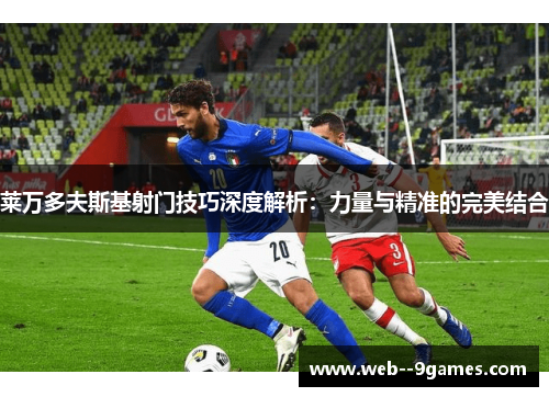 莱万多夫斯基射门技巧深度解析：力量与精准的完美结合