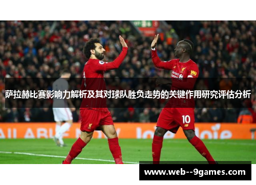 萨拉赫比赛影响力解析及其对球队胜负走势的关键作用研究评估分析 萨拉赫比赛影响力解析及其对球队胜负走势的关键作用研究评估分析