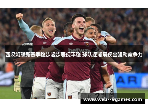 西汉姆联新赛季稳步起步表现平稳 球队逐渐展现出强劲竞争力 西汉姆联新赛季稳步起步表现平稳 球队逐渐展现出强劲竞争力