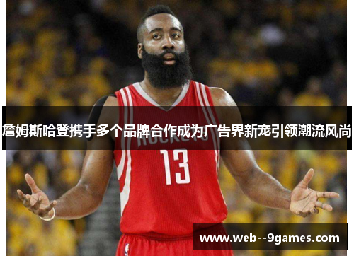 詹姆斯哈登携手多个品牌合作成为广告界新宠引领潮流风尚 詹姆斯哈登携手多个品牌合作成为广告界新宠引领潮流风尚