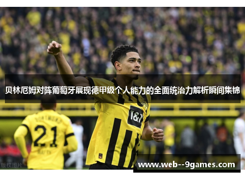 贝林厄姆对阵葡萄牙展现德甲级个人能力的全面统治力解析瞬间集锦 贝林厄姆对阵葡萄牙展现德甲级个人能力的全面统治力解析瞬间集锦