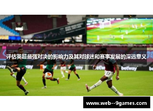 评估英超最强对决的影响力及其对球迷和赛事发展的深远意义 评估英超最强对决的影响力及其对球迷和赛事发展的深远意义