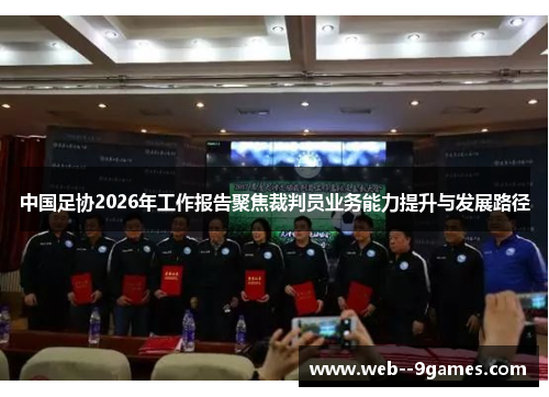 中国足协2026年工作报告聚焦裁判员业务能力提升与发展路径
