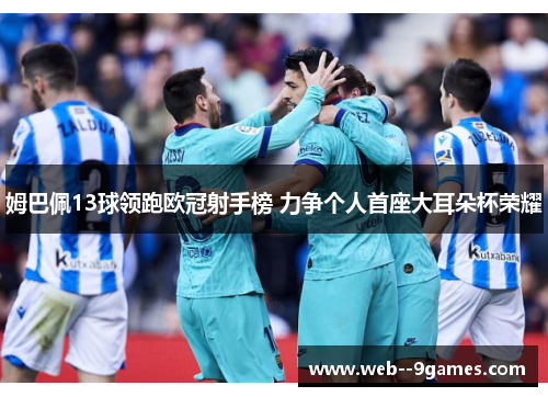 姆巴佩13球领跑欧冠射手榜 力争个人首座大耳朵杯荣耀 姆巴佩13球领跑欧冠射手榜 力争个人首座大耳朵杯荣耀